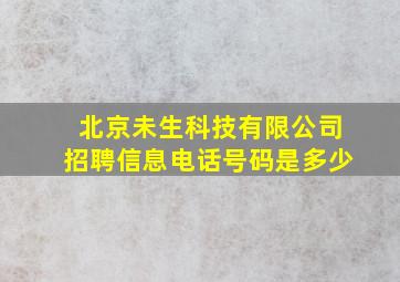 北京未生科技有限公司招聘信息电话号码是多少