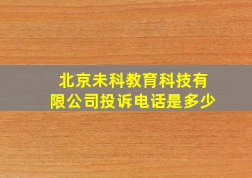 北京未科教育科技有限公司投诉电话是多少