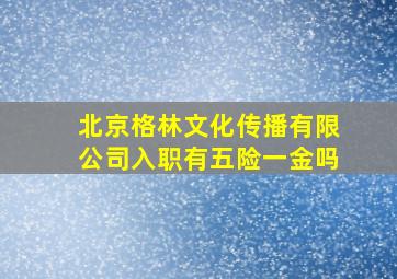 北京格林文化传播有限公司入职有五险一金吗