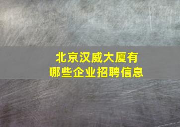 北京汉威大厦有哪些企业招聘信息