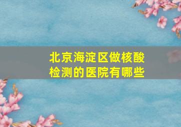 北京海淀区做核酸检测的医院有哪些