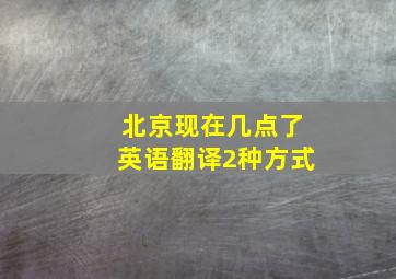 北京现在几点了英语翻译2种方式