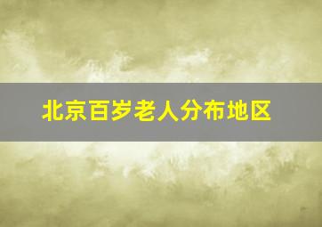 北京百岁老人分布地区