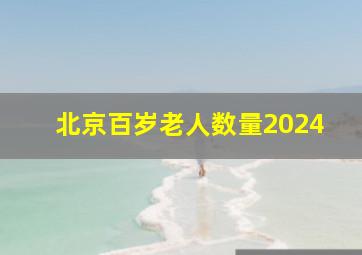 北京百岁老人数量2024