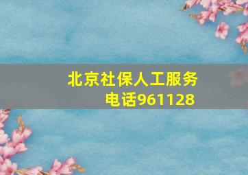 北京社保人工服务电话961128