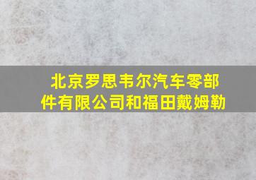 北京罗思韦尔汽车零部件有限公司和福田戴姆勒