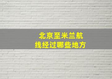 北京至米兰航线经过哪些地方