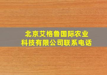 北京艾格鲁国际农业科技有限公司联系电话