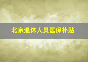 北京退休人员医保补贴