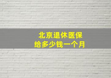 北京退休医保给多少钱一个月