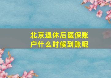 北京退休后医保账户什么时候到账呢