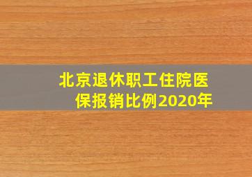 北京退休职工住院医保报销比例2020年