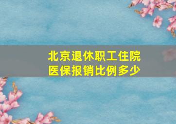 北京退休职工住院医保报销比例多少