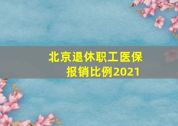 北京退休职工医保报销比例2021