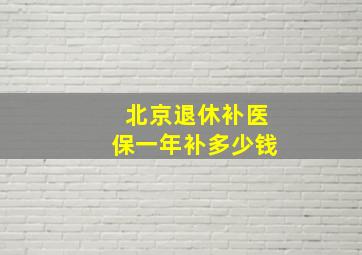 北京退休补医保一年补多少钱