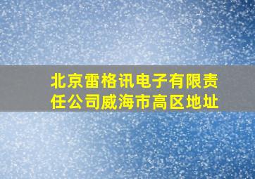 北京雷格讯电子有限责任公司威海市高区地址