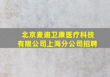 北京麦迪卫康医疗科技有限公司上海分公司招聘