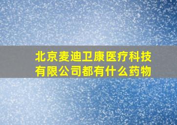 北京麦迪卫康医疗科技有限公司都有什么药物