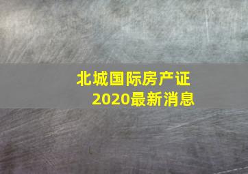 北城国际房产证2020最新消息