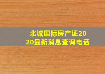 北城国际房产证2020最新消息查询电话