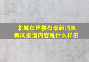 北城在建楼盘最新消息新闻报道内容是什么样的