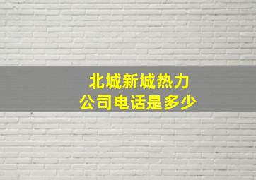 北城新城热力公司电话是多少