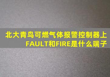 北大青鸟可燃气体报警控制器上FAULT和FIRE是什么端子