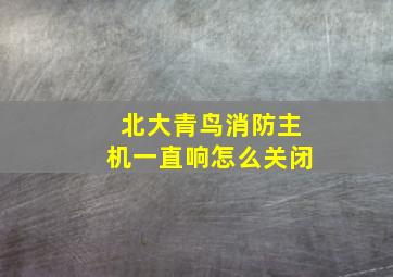 北大青鸟消防主机一直响怎么关闭