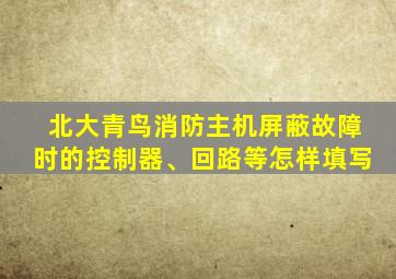 北大青鸟消防主机屏蔽故障时的控制器、回路等怎样填写