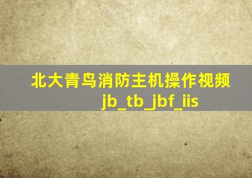 北大青鸟消防主机操作视频jb_tb_jbf_iis