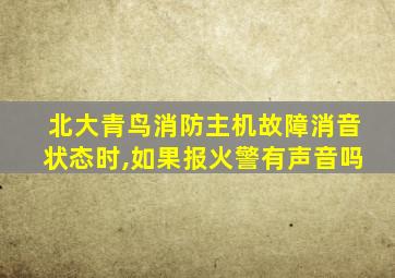 北大青鸟消防主机故障消音状态时,如果报火警有声音吗