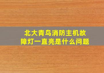 北大青鸟消防主机故障灯一直亮是什么问题