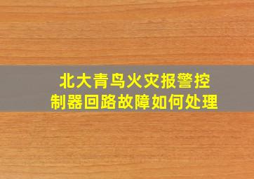 北大青鸟火灾报警控制器回路故障如何处理