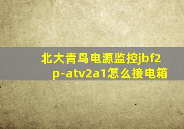 北大青鸟电源监控jbf2p-atv2a1怎么接电箱