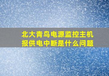 北大青鸟电源监控主机报供电中断是什么问题