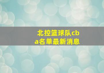 北控篮球队cba名单最新消息