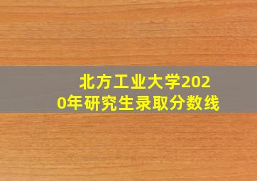 北方工业大学2020年研究生录取分数线