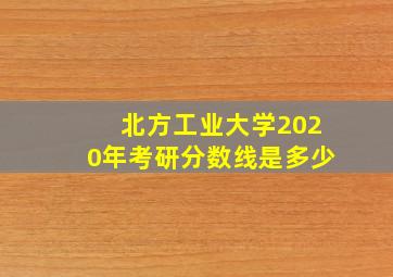 北方工业大学2020年考研分数线是多少