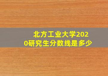 北方工业大学2020研究生分数线是多少