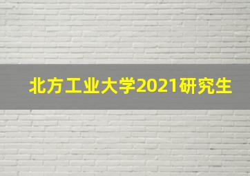 北方工业大学2021研究生