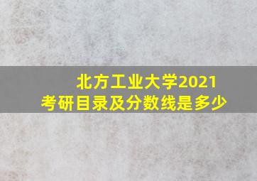 北方工业大学2021考研目录及分数线是多少