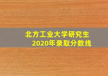 北方工业大学研究生2020年录取分数线