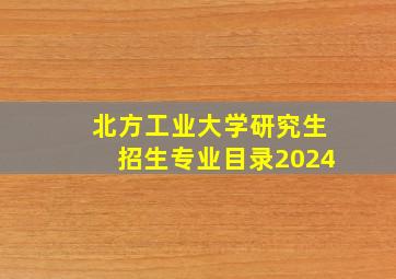 北方工业大学研究生招生专业目录2024