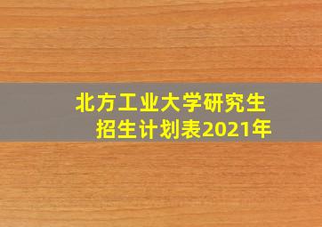 北方工业大学研究生招生计划表2021年