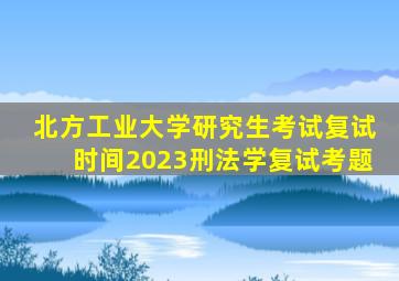 北方工业大学研究生考试复试时间2023刑法学复试考题