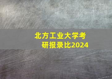 北方工业大学考研报录比2024