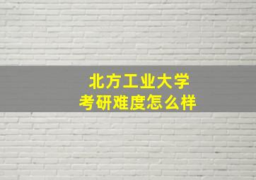 北方工业大学考研难度怎么样