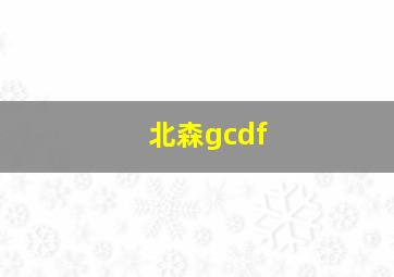 北森gcdf