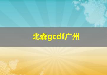 北森gcdf广州