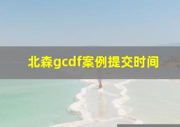 北森gcdf案例提交时间